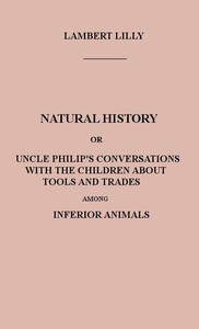 Cover of Natural History Or, Uncle Philip's Conversations with the Children about Tools and Trades among Inferior Animals — Themes and Context