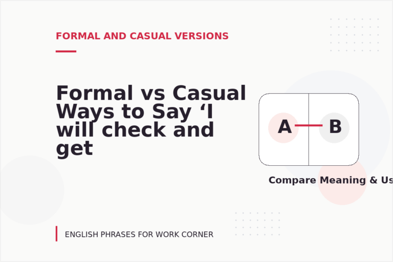 Formal vs Casual Ways to Say ‘I will check and get back to you’ Formal vs Casual Ways to Say ‘I will check and get back to you’